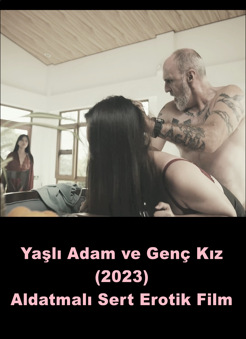Yaşlı Adam ve Genç Kız 2023 Aldatmalı Sert Erotik Filmi izle